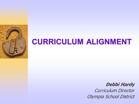CURRICULUM ALIGNMENT Debbi Hardy Curriculum Director Olympia School District.