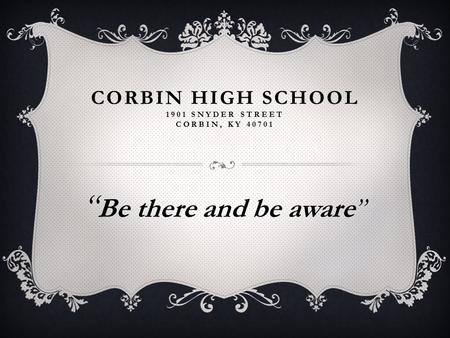 CORBIN HIGH SCHOOL 1901 SNYDER STREET CORBIN, KY 40701 “ Be there and be aware”
