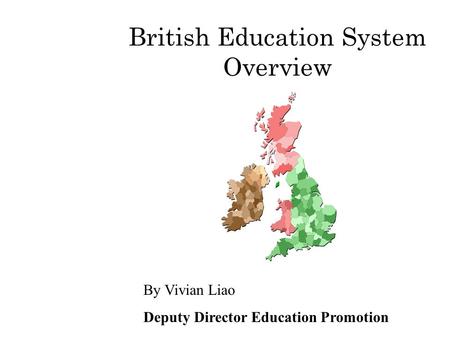 British Education System Overview By Vivian Liao Deputy Director Education Promotion.