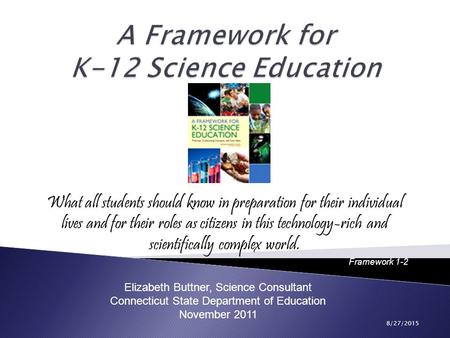 Elizabeth Buttner, Science Consultant Connecticut State Department of Education November 2011 8/27/2015 What all students should know in preparation for.