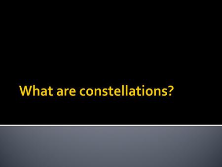  Astronomy: Study of the motions and properties of objects in space  Constellations: Observed pattern people use to mark the position of stars in the.