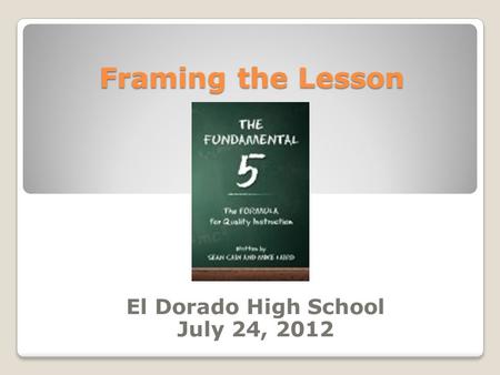 Framing the Lesson El Dorado High School July 24, 2012.