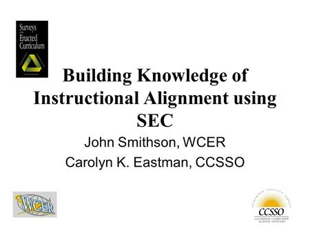 John Smithson, WCER Carolyn K. Eastman, CCSSO Building Knowledge of Instructional Alignment using SEC.
