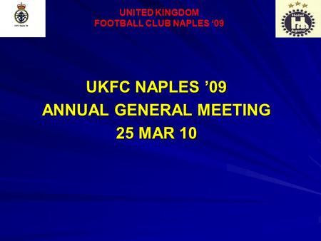 UKFC NAPLES ’09 ANNUAL GENERAL MEETING 25 MAR 10 UNITED KINGDOM FOOTBALL CLUB NAPLES ‘09.