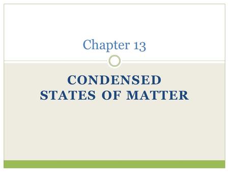 CONDENSED STATES OF MATTER Chapter 13. States of Matter: ______ - composed of particles packed closely together with little space between them. Solids.