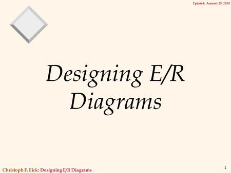 Christoph F. Eick: Designing E/R Diagrams 1 Designing E/R Diagrams Updated: January 25. 2005.