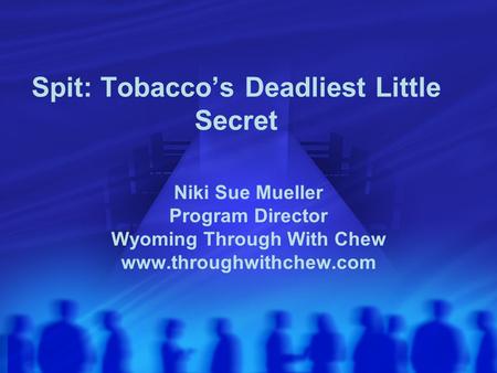 Spit: Tobacco’s Deadliest Little Secret Niki Sue Mueller Program Director Wyoming Through With Chew www.throughwithchew.com.