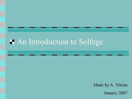 An Introduction to Solfege Made by A. Vilcins January 2007.