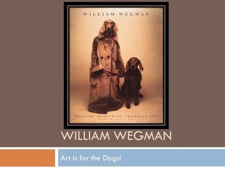 WILLIAM WEGMAN Art is for the Dogs!. William Wegman Dogs Wegman originally wanted to be a painter. He got his first Weimaraner dog and started photographing.
