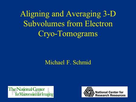 Aligning and Averaging 3-D Subvolumes from Electron Cryo-Tomograms Michael F. Schmid.