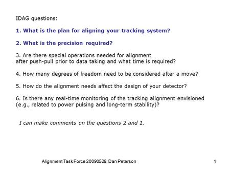 Alignment Task Force 20090528, Dan Peterson1 IDAG questions: 1. What is the plan for aligning your tracking system? 2. What is the precision required?