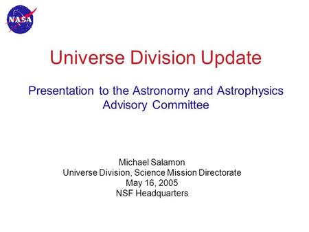 Universe Division Update Presentation to the Astronomy and Astrophysics Advisory Committee Michael Salamon Universe Division, Science Mission Directorate.