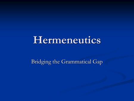 Hermeneutics Bridging the Grammatical Gap. Why is Grammatical Interpretation Important? “Only grammatical interpretation fully honors the verbal inspiration.
