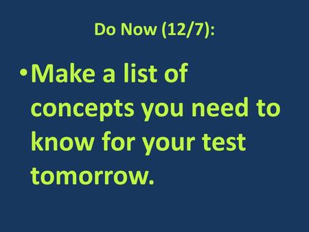 Do Now (12/7): Make a list of concepts you need to know for your test tomorrow.