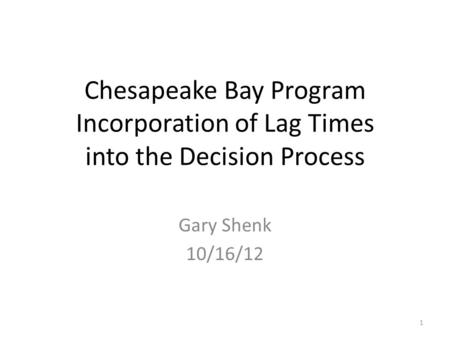 Chesapeake Bay Program Incorporation of Lag Times into the Decision Process Gary Shenk 10/16/12 1.