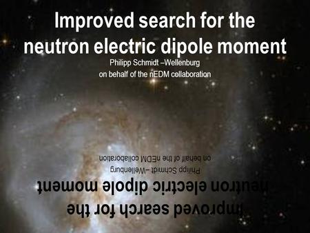 P. Schmidt-Wellenburg Time and Matter, Montenegro, 06. Oct. 2010 Slide 1 Improved search for the neutron electric dipole moment Philipp Schmidt –Wellenburg.