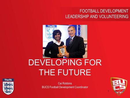 11 FOOTBALL DEVELOPMENT LEADERSHIP AND VOLUNTEERING Cai Robbins BUCS Football Development Coordinator DEVELOPING FOR THE FUTURE.