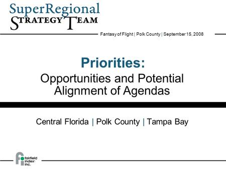 1 PRIORITIES: Opportunities & Potential Alignment of Agendas Fantasy of Flight | Polk County | September 15, 2008 Priorities: Central Florida | Polk County.