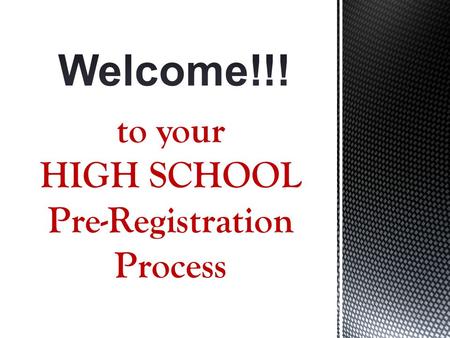 To your HIGH SCHOOL Pre-Registration Process. Please... Listen and be attentive Follow instructions in video and fill out preregistration form as we go.