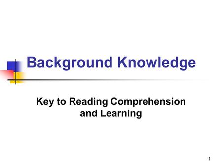 1 Background Knowledge Key to Reading Comprehension and Learning.