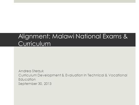 Alignment: Malawi National Exams & Curriculum Andrea Sterzuk Curriculum Development & Evaluation in Technical & Vocational Education September 30, 2013.