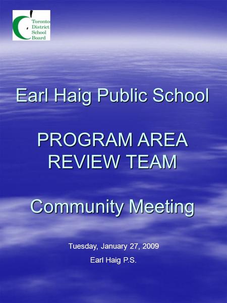Earl Haig Public School PROGRAM AREA REVIEW TEAM Community Meeting Tuesday, January 27, 2009 Earl Haig P.S.