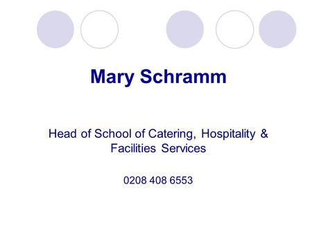 Mary Schramm Head of School of Catering, Hospitality & Facilities Services 0208 408 6553.