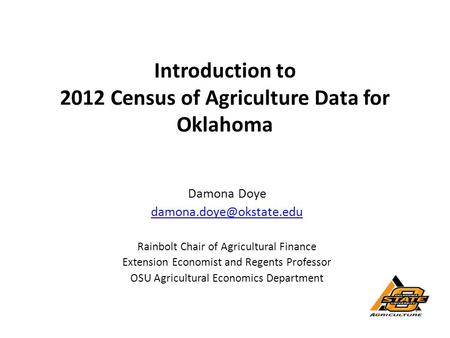 Introduction to 2012 Census of Agriculture Data for Oklahoma Damona Doye Rainbolt Chair of Agricultural Finance Extension Economist.