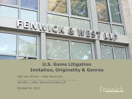 U.S. Game Litigation Imitation, Originality & Genres UBC Law School: Video Game Law Jennifer L. Kelly, Fenwick & West LLP October 30, 2013.