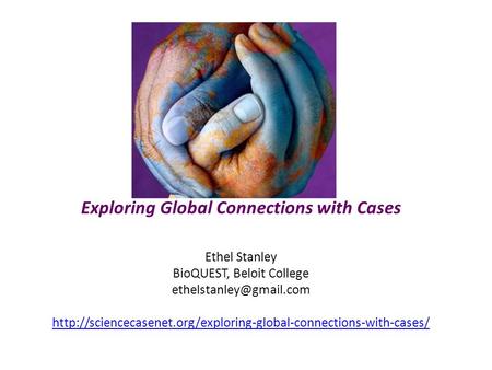 Exploring Global Connections with Cases Ethel Stanley BioQUEST, Beloit College