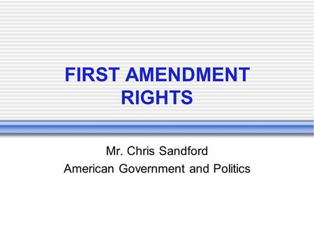 FIRST AMENDMENT RIGHTS Mr. Chris Sandford American Government and Politics.