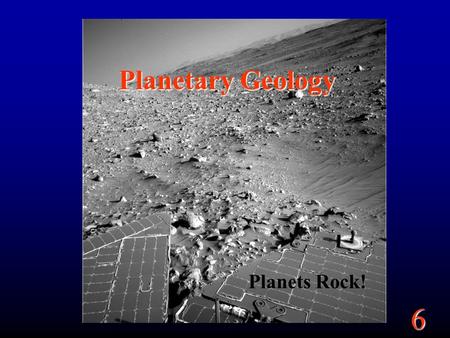 6 Planetary Geology Planets Rock!. 6 Goals What determines why planets look the way they do. What are the 4 main process that affect a planet’s surface.