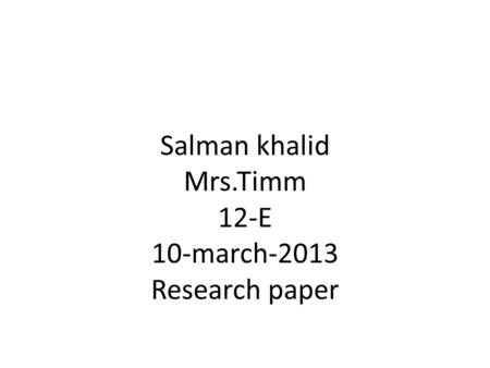 Salman khalid Mrs.Timm 12-E 10-march-2013 Research paper.