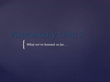 { Astronomy Unit 3 What we’ve learned so far….  There are 7 types (from longest to shortest wavelength)  Radio, Micro, Infrared, Visible, Ultraviolet,