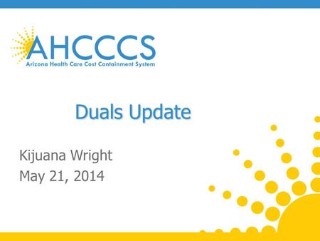 Duals Update Kijuana Wright May 21, 2014. Arizona Dual Eligible Enrollment 2 Reaching across Arizona to provide comprehensive quality health care for.