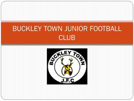 AGM BUCKLEY TOWN JUNIOR FOOTBALL CLUB. AGM Welcome Secretaries Report Treasurers Report Kit and Equipment Officers Welfare Officer Going Forward Next.