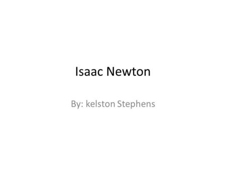 Isaac Newton By: kelston Stephens. Sir issac Newton Top Isaac (Sir) Newton (1642-1727) England Top Newton was an industrious lad who built marvelous.