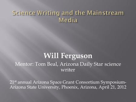 Will Ferguson Mentor: Tom Beal, Arizona Daily Star science writer 21 st annual Arizona Space Grant Consortium Symposium- Arizona State University, Phoenix,