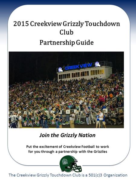 The Creekview Grizzly Touchdown Club is a 501(c)3 Organization 2015 Creekview Grizzly Touchdown Club Partnership Guide Join the Grizzly Nation Put the.