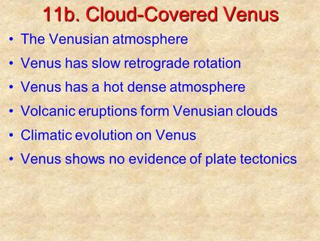 11b. Cloud-Covered Venus The Venusian atmosphere Venus has slow retrograde rotation Venus has a hot dense atmosphere Volcanic eruptions form Venusian clouds.
