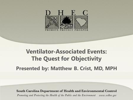 Ventilator-Associated Events: The Quest for Objectivity Presented by: Matthew B. Crist, MD, MPH.