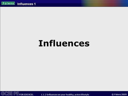 © Folens 2009 FOR EDEXCEL 1.1.2 Influences on your healthy, active lifestyle Influences Influences 1.