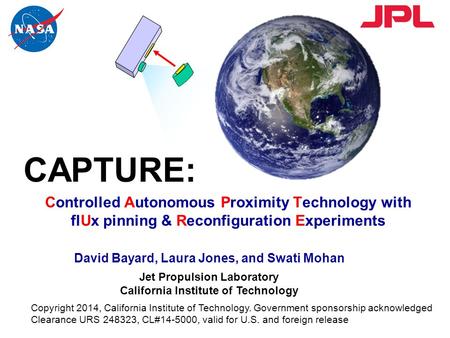 Controlled Autonomous Proximity Technology with flUx pinning & Reconfiguration Experiments CAPTURE: David Bayard, Laura Jones, and Swati Mohan Jet Propulsion.