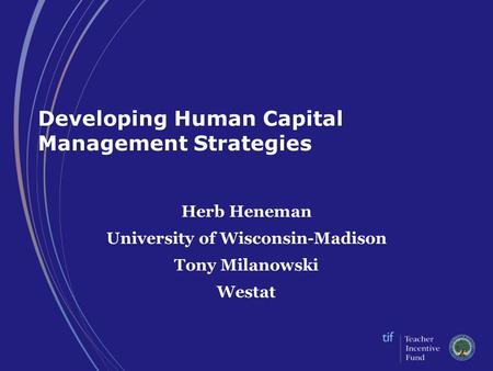 Developing Human Capital Management Strategies Herb Heneman University of Wisconsin-Madison Tony Milanowski Westat.
