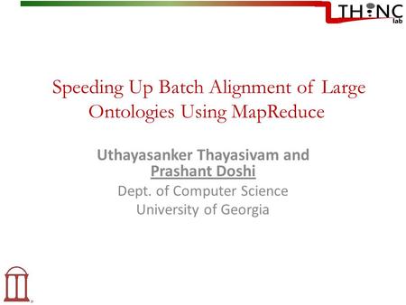 Speeding Up Batch Alignment of Large Ontologies Using MapReduce Uthayasanker Thayasivam and Prashant Doshi Dept. of Computer Science University of Georgia.