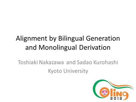 Alignment by Bilingual Generation and Monolingual Derivation Toshiaki Nakazawa and Sadao Kurohashi Kyoto University.