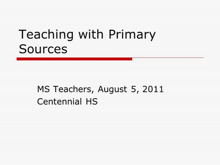 Teaching with Primary Sources MS Teachers, August 5, 2011 Centennial HS.