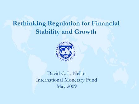 David C. L. Nellor International Monetary Fund May 2009 Rethinking Regulation for Financial Stability and Growth.