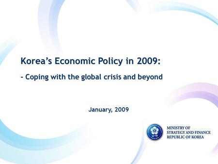 Korea’s Economic Policy in 2009: - Coping with the global crisis and beyond Korea’s Economic Policy in 2009: - Coping with the global crisis and beyond.