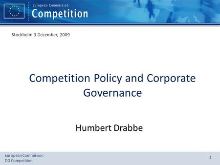 European Commission DG Competition 1 Competition Policy and Corporate Governance Humbert Drabbe Stockholm 3 December, 2009.